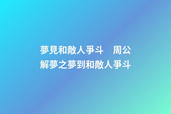 夢見和敵人爭斗　周公解夢之夢到和敵人爭斗